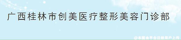 桂林创美医疗整形美容门诊部