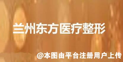 兰州东方医疗整形美容门诊部