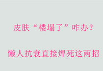 皮肤“楼塌了”咋办？懒人抗衰直接焊死这两招