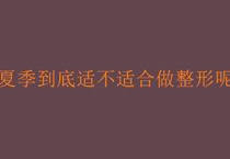 夏季到底适不适合做整形呢