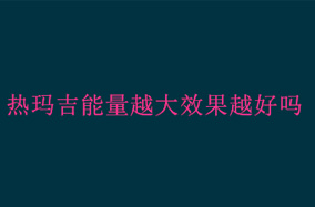热玛吉能量越大效果越好吗
