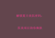 解锁夏日美肌密码：医美项目助你焕肤