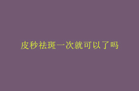 皮秒祛斑一次就可以了吗