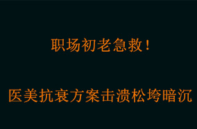 职场初老急救！医美抗衰方案击溃松垮暗沉