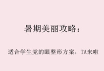 暑期美丽攻略：适合学生党的眼整形方案，TA来啦
