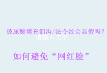 玻尿酸填充泪沟/法令纹会显假吗？如何避免“网红脸”