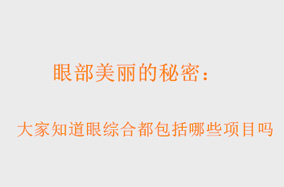 眼部美丽的秘密：大家知道眼综合都包括哪些项目吗