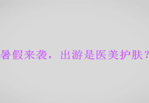 暑假来袭，出游是医美护肤？
