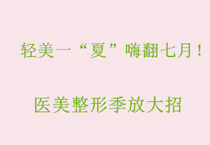 轻美一“夏”嗨翻七月！医美整形季放大招