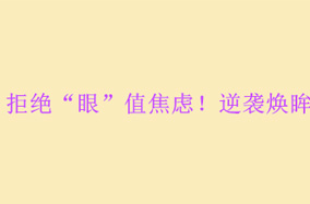 拒绝“眼”值焦虑！逆袭焕眸