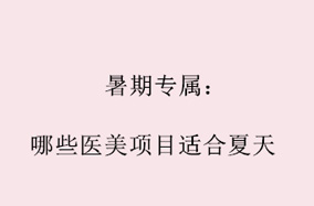暑期专属：哪些医美项目适合夏天