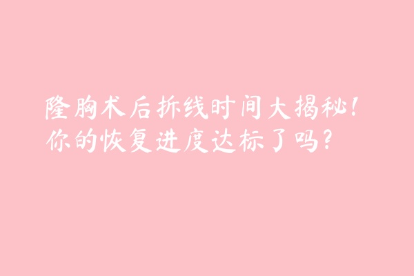 隆胸术后拆线时间大揭秘！你的恢复进度达标了吗？