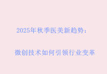 2025年秋季医美新趋势：微创技术如何引领行业变革