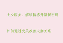 七夕医美：解锁情感升温新密码——如何通过变美改善夫妻关系