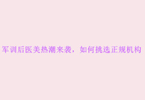 军训后医美热潮来袭，如何挑选正规机构