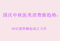 国庆中秋医美消费新趋势：00后强势崛起成主力军