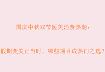 国庆中秋双节医美消费热潮：假期变美正当时，哪些项目成热门之选